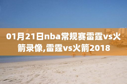 01月21日nba常规赛雷霆vs火箭录像,雷霆vs火箭2018-第1张图片-雷速体育