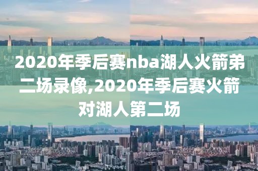 2020年季后赛nba湖人火箭弟二场录像,2020年季后赛火箭对湖人第二场-第1张图片-雷速体育