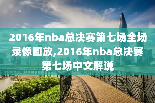 2016年nba总决赛第七场全场录像回放,2016年nba总决赛第七场中文解说-第1张图片-雷速体育