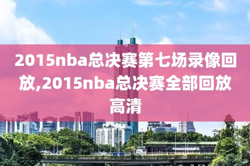 2015nba总决赛第七场录像回放,2015nba总决赛全部回放高清-第1张图片-雷速体育