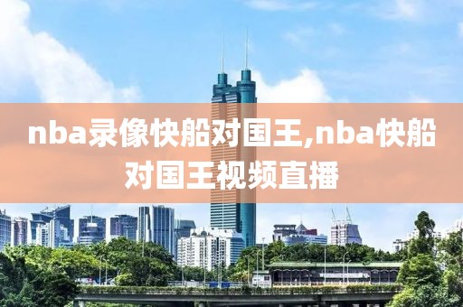 nba录像快船对国王,nba快船对国王视频直播-第1张图片-雷速体育