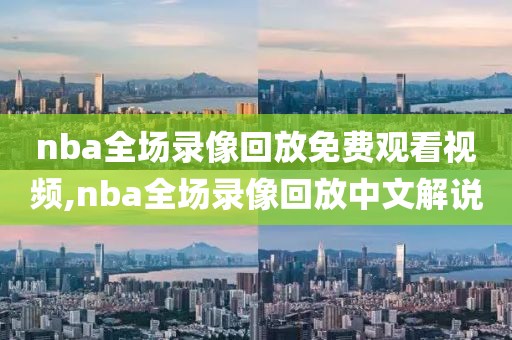 nba全场录像回放免费观看视频,nba全场录像回放中文解说-第1张图片-雷速体育