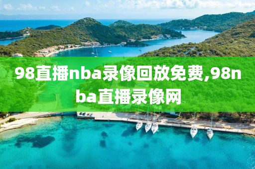 98直播nba录像回放免费,98nba直播录像网-第1张图片-雷速体育