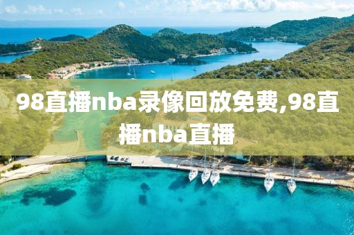 98直播nba录像回放免费,98直播nba直播-第1张图片-雷速体育