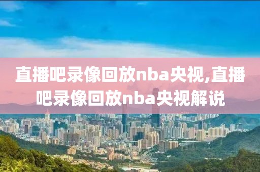 直播吧录像回放nba央视,直播吧录像回放nba央视解说-第1张图片-雷速体育