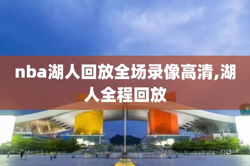 nba湖人回放全场录像高清,湖人全程回放-第1张图片-雷速体育