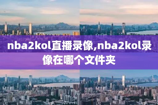 nba2kol直播录像,nba2kol录像在哪个文件夹-第1张图片-雷速体育