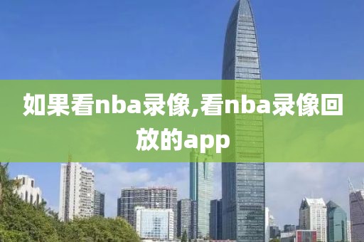 如果看nba录像,看nba录像回放的app-第1张图片-雷速体育