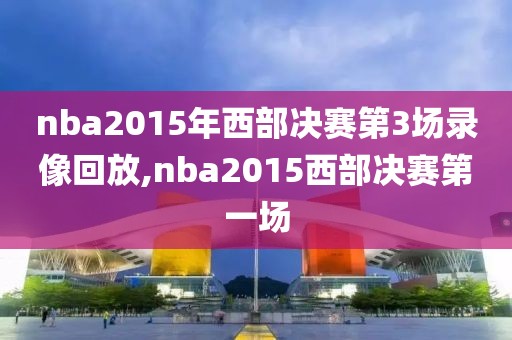 nba2015年西部决赛第3场录像回放,nba2015西部决赛第一场-第1张图片-雷速体育