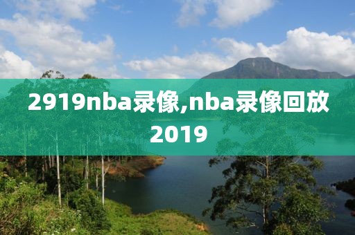 2919nba录像,nba录像回放2019-第1张图片-雷速体育