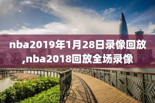 nba2019年1月28日录像回放,nba2018回放全场录像-第1张图片-雷速体育