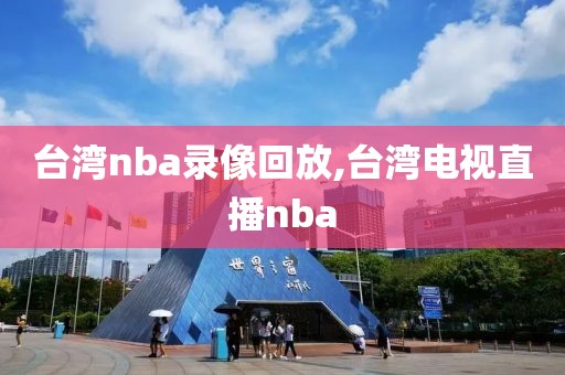 台湾nba录像回放,台湾电视直播nba-第1张图片-雷速体育