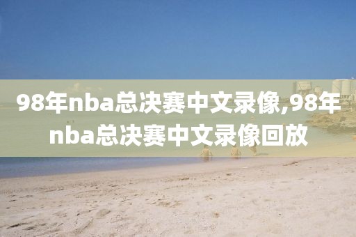 98年nba总决赛中文录像,98年nba总决赛中文录像回放-第1张图片-雷速体育