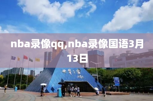 nba录像qq,nba录像国语3月13日-第1张图片-雷速体育