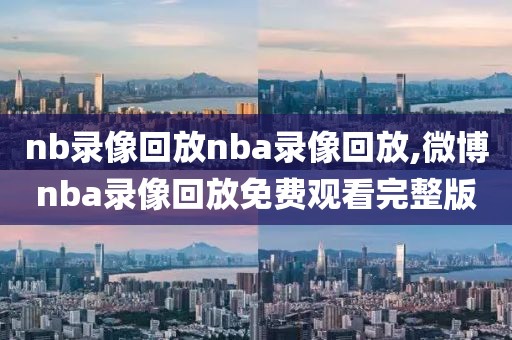 nb录像回放nba录像回放,微博nba录像回放免费观看完整版-第1张图片-雷速体育