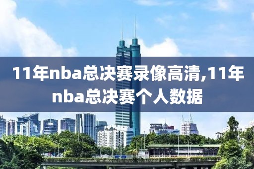 11年nba总决赛录像高清,11年nba总决赛个人数据-第1张图片-雷速体育