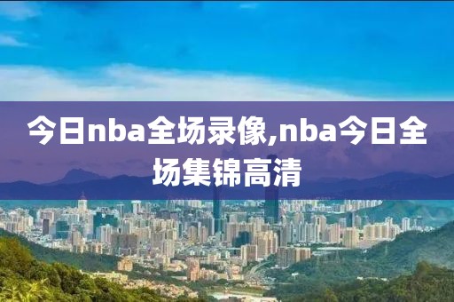 今日nba全场录像,nba今日全场集锦高清-第1张图片-雷速体育