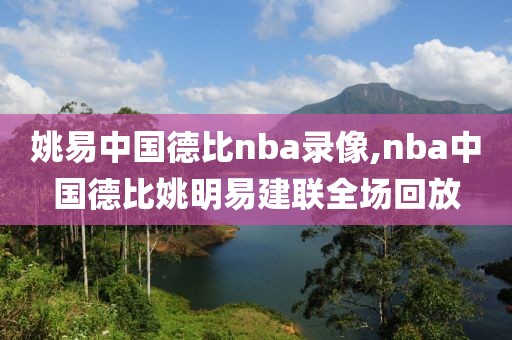 姚易中国德比nba录像,nba中国德比姚明易建联全场回放-第1张图片-雷速体育