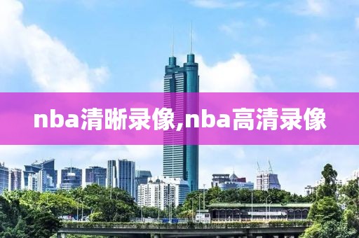 nba清晰录像,nba高清录像-第1张图片-雷速体育