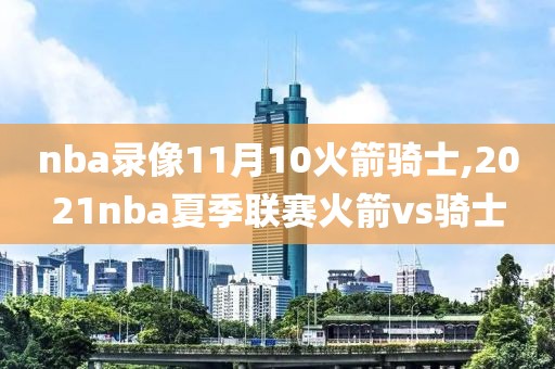 nba录像11月10火箭骑士,2021nba夏季联赛火箭vs骑士-第1张图片-雷速体育