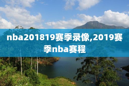 nba201819赛季录像,2019赛季nba赛程-第1张图片-雷速体育