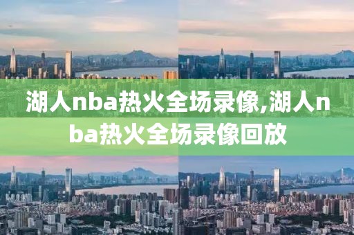 湖人nba热火全场录像,湖人nba热火全场录像回放-第1张图片-雷速体育