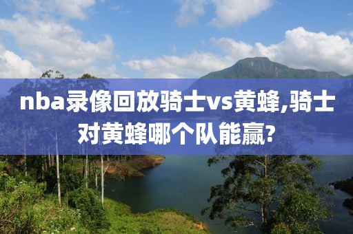 nba录像回放骑士vs黄蜂,骑士对黄蜂哪个队能赢?-第1张图片-雷速体育