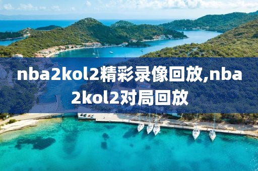 nba2kol2精彩录像回放,nba2kol2对局回放-第1张图片-雷速体育