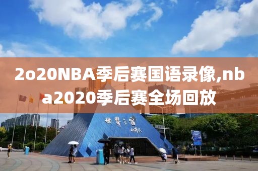 2o20NBA季后赛国语录像,nba2020季后赛全场回放-第1张图片-雷速体育