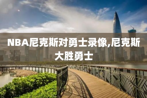 NBA尼克斯对勇士录像,尼克斯大胜勇士-第1张图片-雷速体育