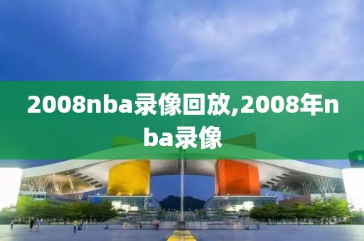 2008nba录像回放,2008年nba录像-第1张图片-雷速体育