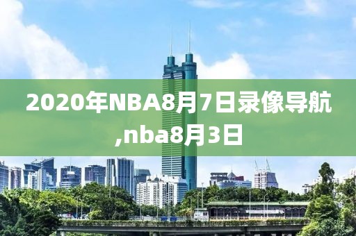 2020年NBA8月7日录像导航,nba8月3日-第1张图片-雷速体育