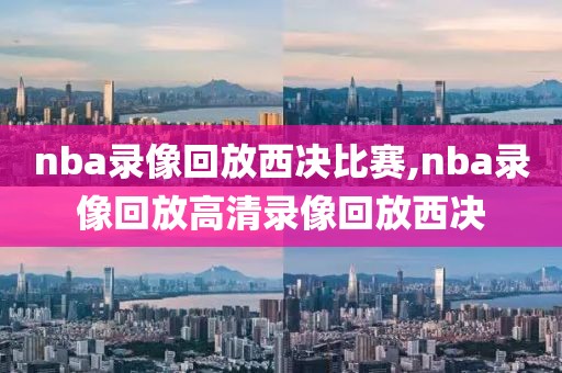 nba录像回放西决比赛,nba录像回放高清录像回放西决-第1张图片-雷速体育