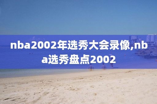 nba2002年选秀大会录像,nba选秀盘点2002-第1张图片-雷速体育