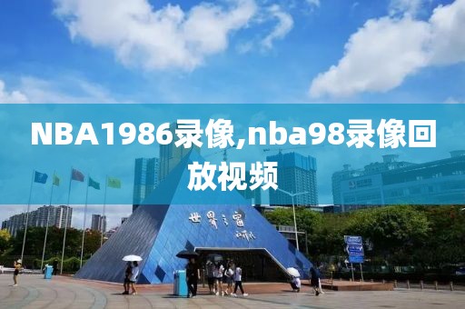 NBA1986录像,nba98录像回放视频-第1张图片-雷速体育