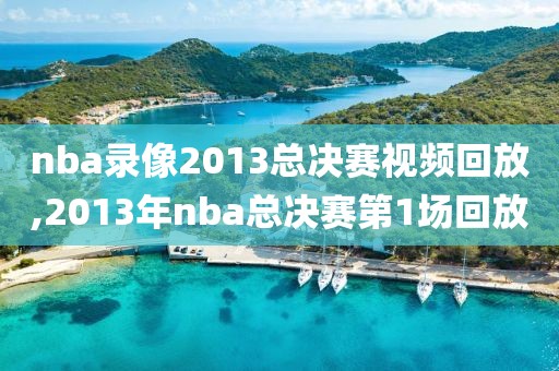 nba录像2013总决赛视频回放,2013年nba总决赛第1场回放-第1张图片-雷速体育