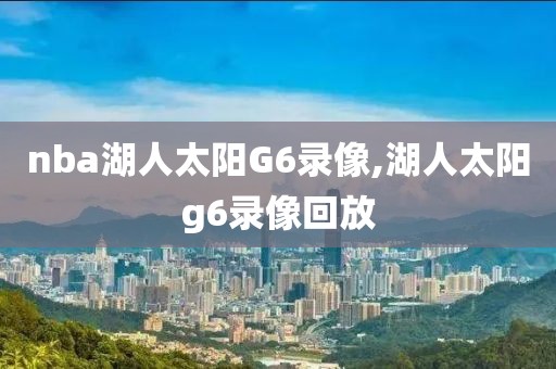 nba湖人太阳G6录像,湖人太阳g6录像回放-第1张图片-雷速体育