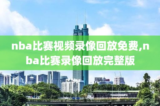 nba比赛视频录像回放免费,nba比赛录像回放完整版-第1张图片-雷速体育