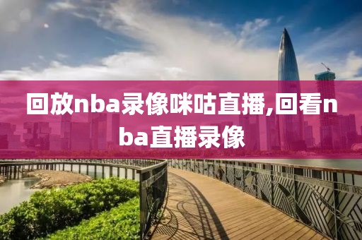 回放nba录像咪咕直播,回看nba直播录像-第1张图片-雷速体育