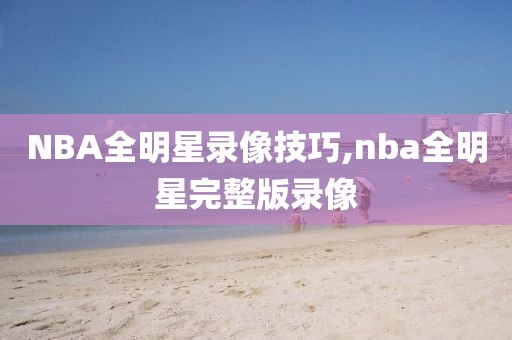 NBA全明星录像技巧,nba全明星完整版录像-第1张图片-雷速体育