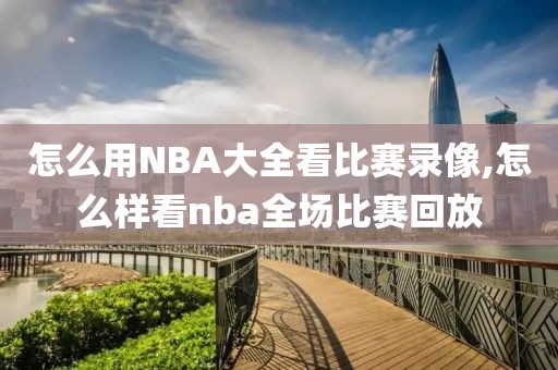 怎么用NBA大全看比赛录像,怎么样看nba全场比赛回放-第1张图片-雷速体育