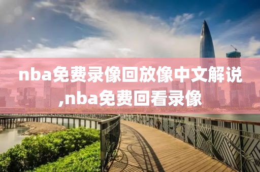 nba免费录像回放像中文解说,nba免费回看录像-第1张图片-雷速体育