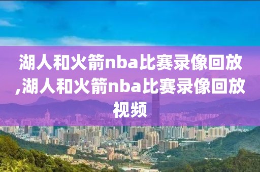 湖人和火箭nba比赛录像回放,湖人和火箭nba比赛录像回放视频-第1张图片-雷速体育