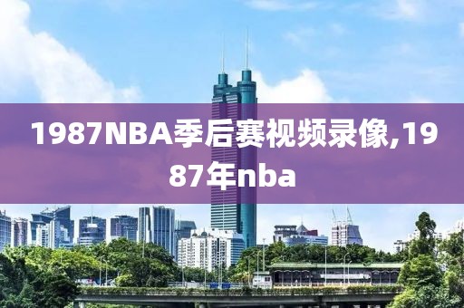 1987NBA季后赛视频录像,1987年nba-第1张图片-雷速体育