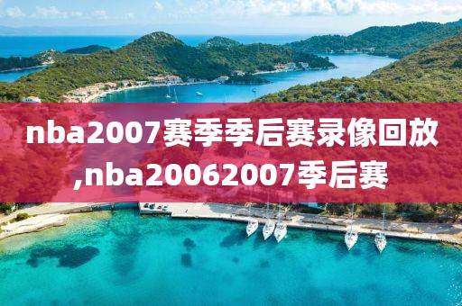 nba2007赛季季后赛录像回放,nba20062007季后赛-第1张图片-雷速体育