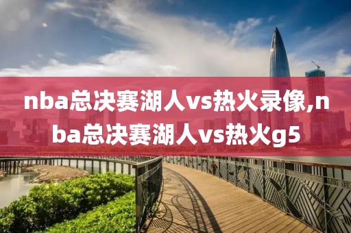 nba总决赛湖人vs热火录像,nba总决赛湖人vs热火g5-第1张图片-雷速体育