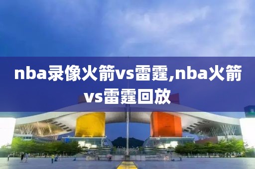 nba录像火箭vs雷霆,nba火箭vs雷霆回放-第1张图片-雷速体育