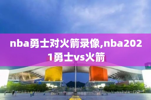 nba勇士对火箭录像,nba2021勇士vs火箭-第1张图片-雷速体育