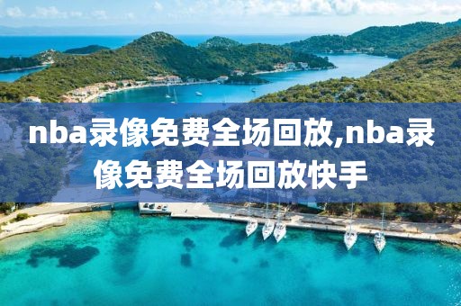 nba录像免费全场回放,nba录像免费全场回放快手-第1张图片-雷速体育