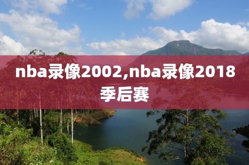 nba录像2002,nba录像2018季后赛-第1张图片-雷速体育